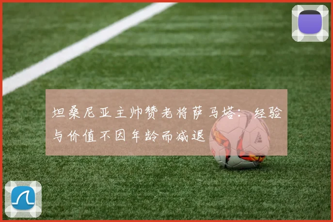 坦桑尼亚主帅赞老将萨马塔：经验与价值不因年龄而减退