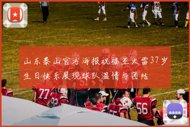 山东泰山官方海报祝福王大雷37岁生日快乐展现球队温情与团结