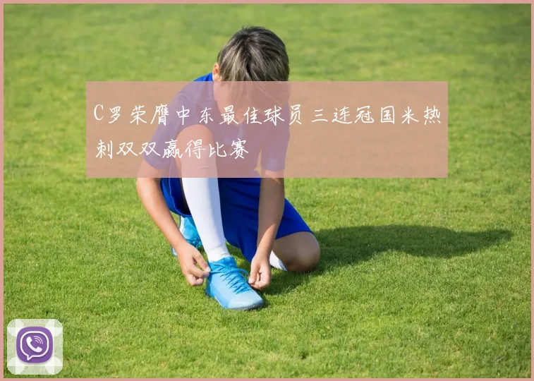 C罗荣膺中东最佳球员三连冠国米热刺双双赢得比赛