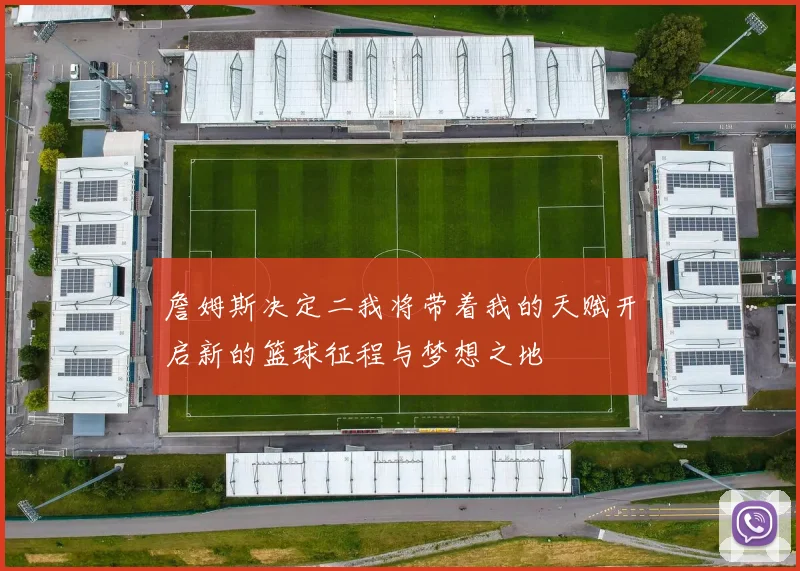詹姆斯决定二我将带着我的天赋开启新的篮球征程与梦想之地