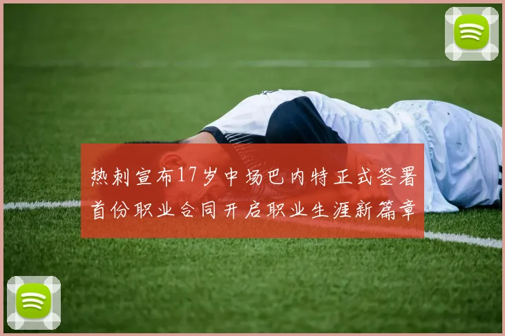 热刺宣布17岁中场巴内特正式签署首份职业合同开启职业生涯新篇章