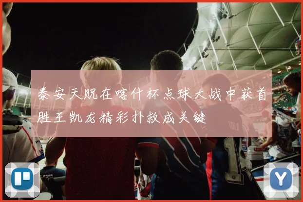泰安天贶在喀什杯点球大战中获首胜王凯龙精彩扑救成关键
