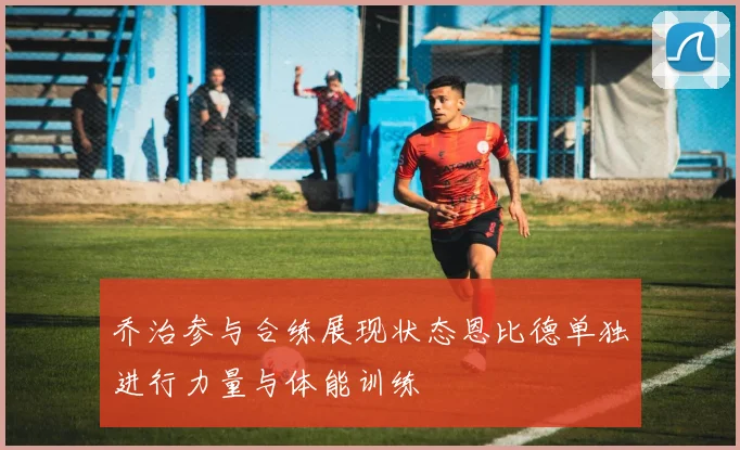 乔治参与合练展现状态恩比德单独进行力量与体能训练