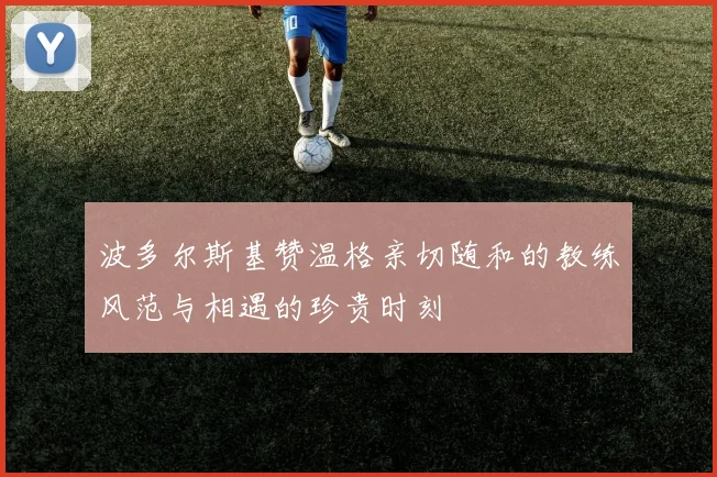 波多尔斯基赞温格亲切随和的教练风范与相遇的珍贵时刻