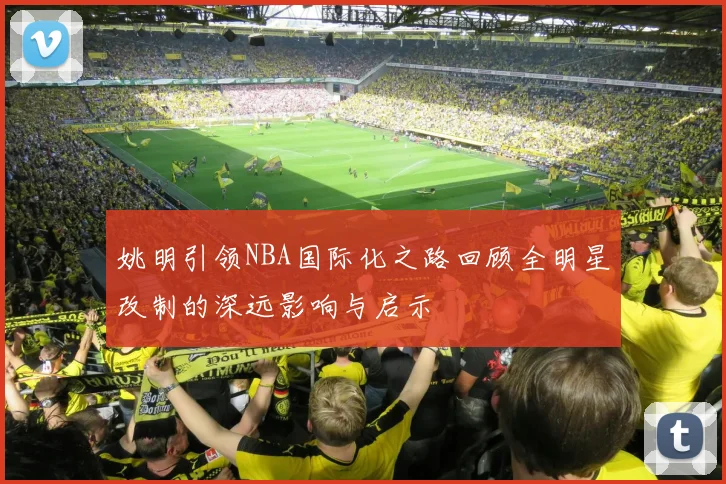姚明引领NBA国际化之路回顾全明星改制的深远影响与启示