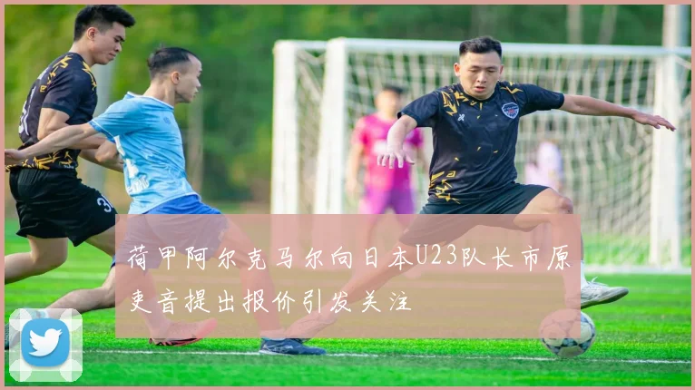 荷甲阿尔克马尔向日本U23队长市原吏音提出报价引发关注