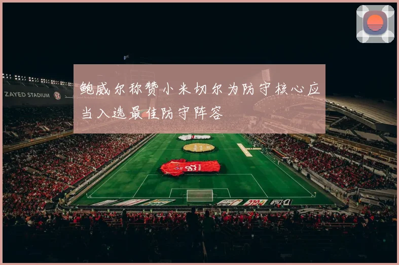 鲍威尔称赞小米切尔为防守核心应当入选最佳防守阵容