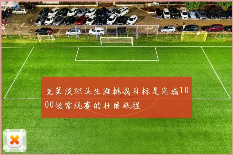 克莱谈职业生涯挑战目标是完成1000场常规赛的壮丽旅程