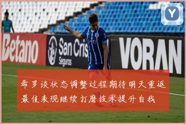 希罗谈状态调整过程期待明天重返最佳表现继续打磨技术提升自我