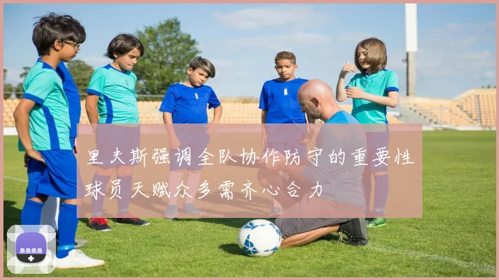 里夫斯强调全队协作防守的重要性球员天赋众多需齐心合力