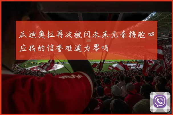 瓜迪奥拉再次被问未来无奈捂脸回应我的信誉难道为零吗