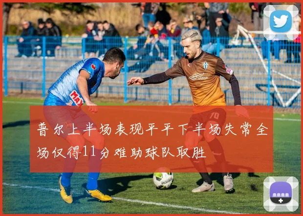 普尔上半场表现平平下半场失常全场仅得11分难助球队取胜