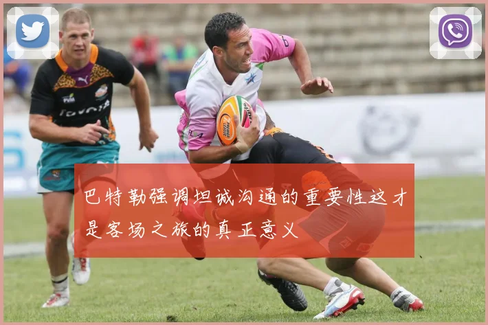 巴特勒强调坦诚沟通的重要性这才是客场之旅的真正意义